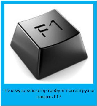 Почему компьютер требует при загрузке нажать F1 Компьютерные проблемы