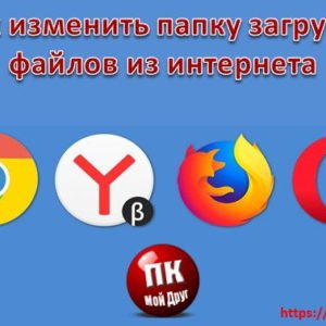 Как изменить папку загрузки в самых популярных браузерах Интернет